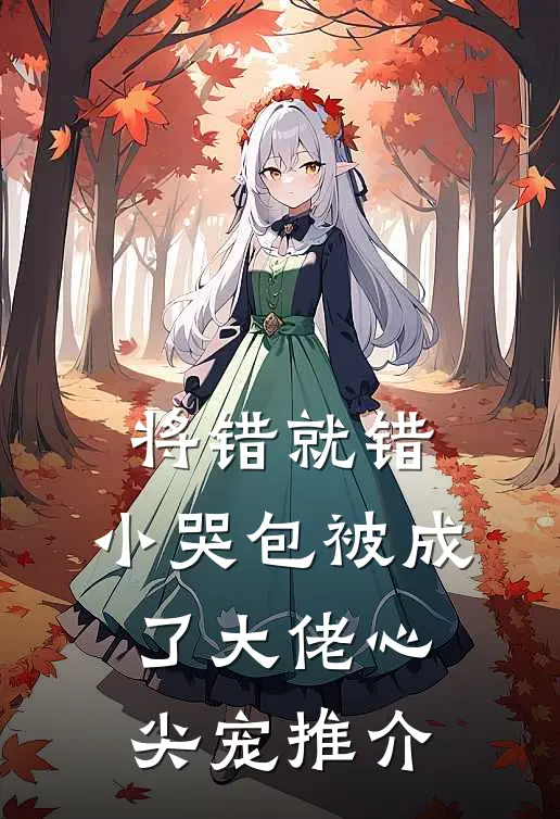 将错就错：小哭包被成了大佬心尖宠推介