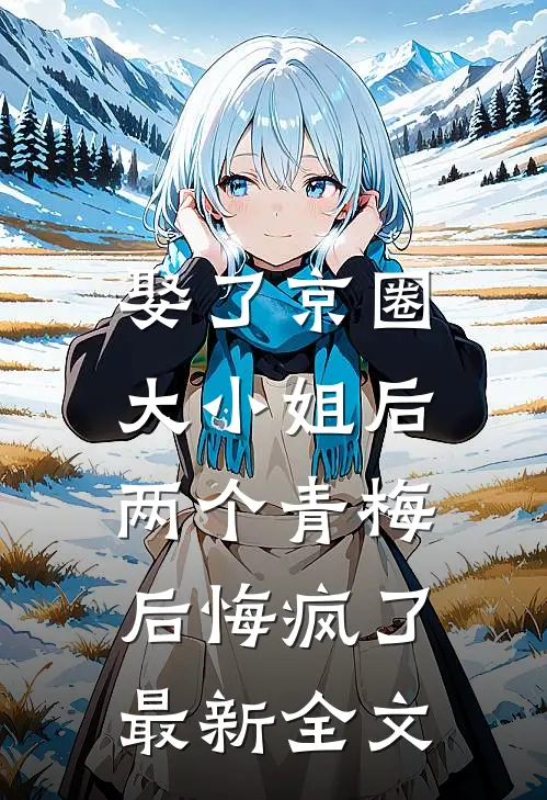 娶了京圈大小姐后,两个青梅后悔疯了最新全文免费阅读