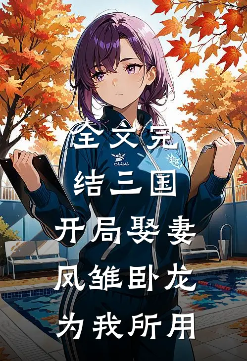 全文完结三国:开局娶妻,凤雏卧龙为我所用