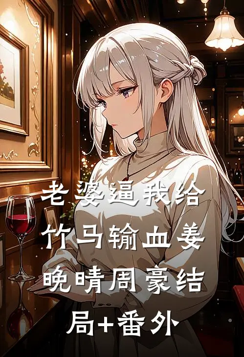 老婆逼我给竹马输血姜晚晴周豪结局+番外