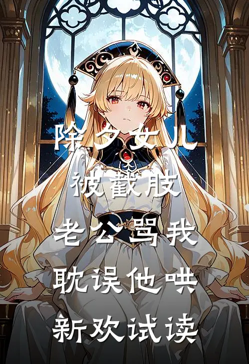 除夕女儿被截肢，老公骂我耽误他哄新欢试读