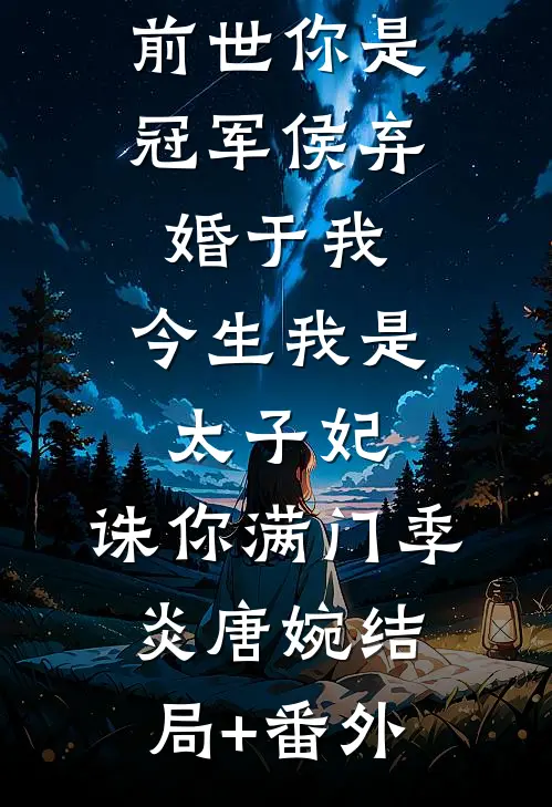 前世你是冠军侯弃婚于我，今生我是太子妃，诛你满门季炎唐婉结局+番外