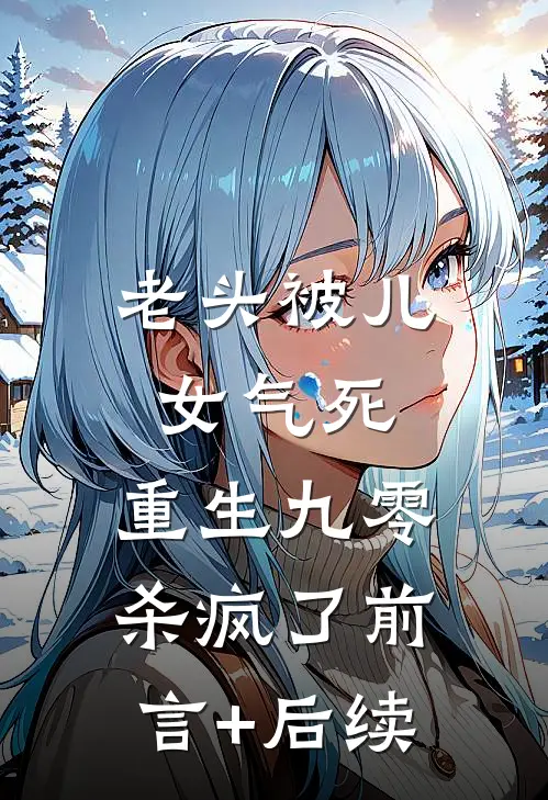 老头被儿女气死，重生九零杀疯了前言+后续