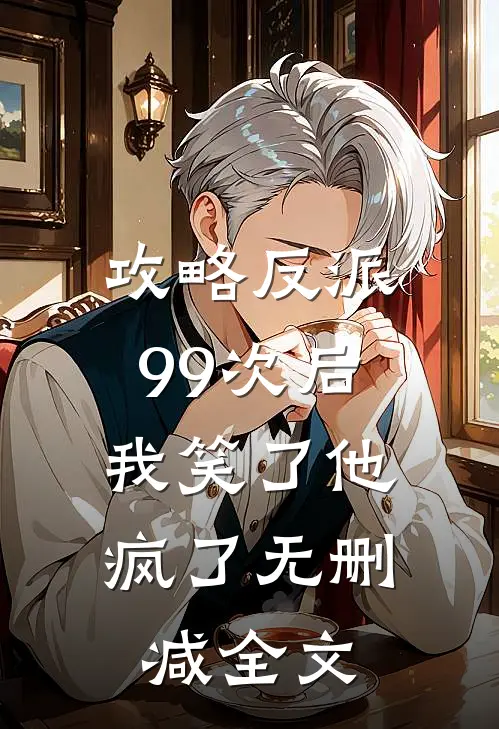 攻略反派99次后，我笑了他疯了无删减全文