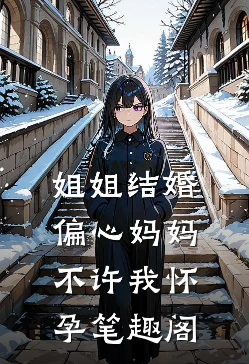 姐姐结婚，偏心妈妈不许我怀孕笔趣阁
