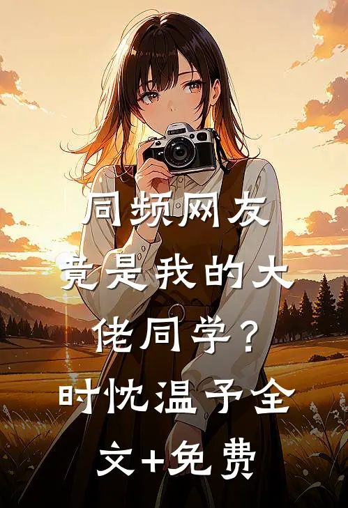 同频网友，竟是我的大佬同学？时忱温予全文+免费