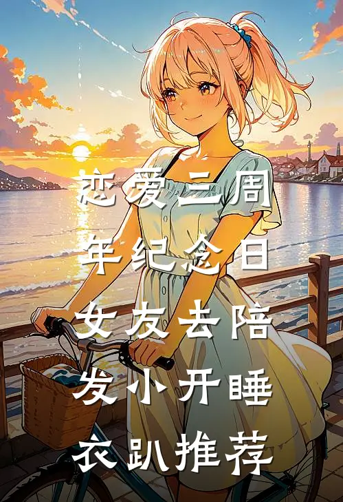 恋爱三周年纪念日，女友去陪发小开睡衣趴推荐