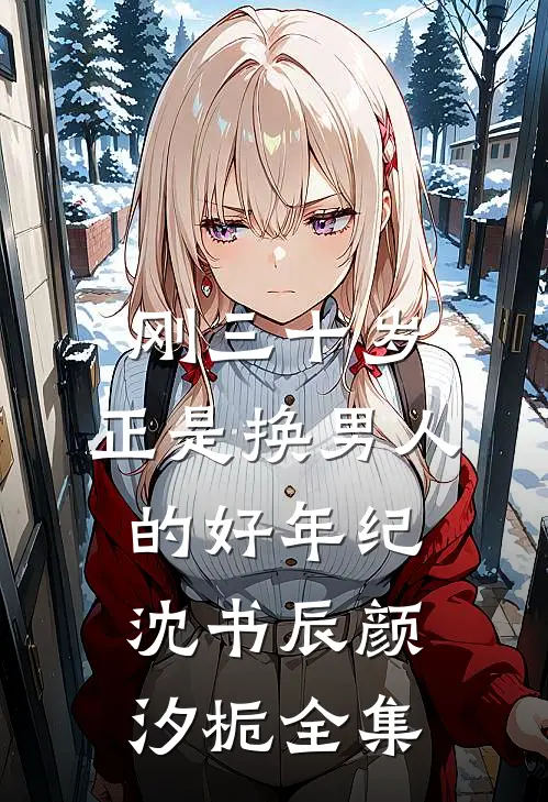 刚三十岁，正是换男人的好年纪沈书辰颜汐栀全集
