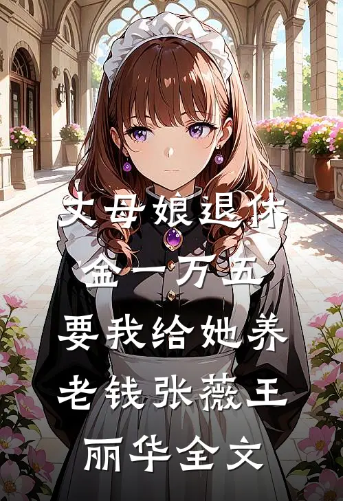 丈母娘退休金一万五，要我给她养老钱张薇王丽华全文