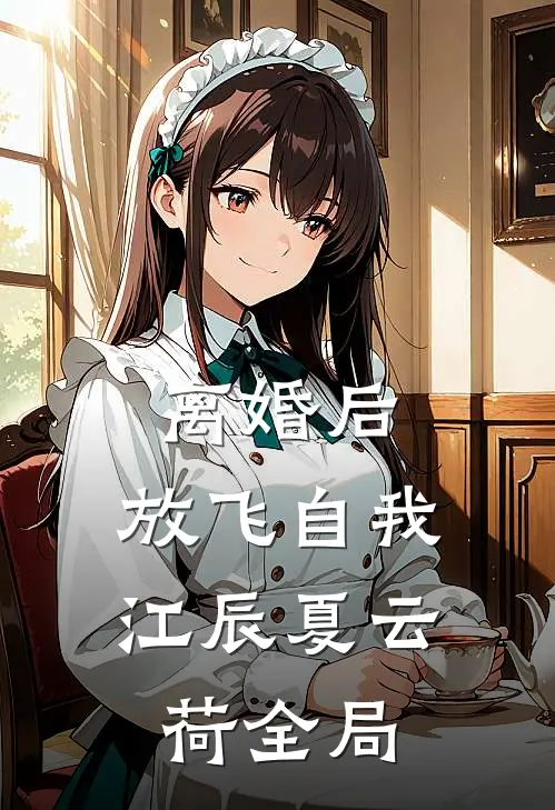 离婚后，放飞自我江辰夏云荷全局