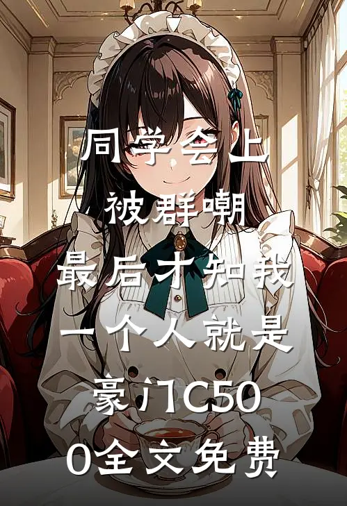 同学会上被群嘲，最后才知我一个人就是豪门C500全文免费