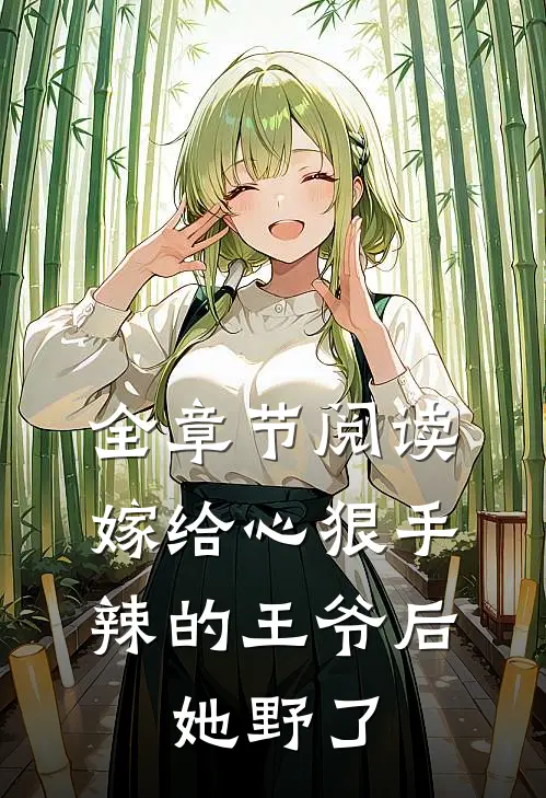 全章节阅读嫁给心狠手辣的王爷后，她野了