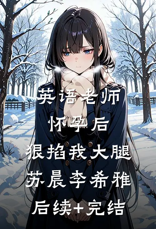 英语老师怀孕后，狠掐我大腿苏晨李希雅后续+完结