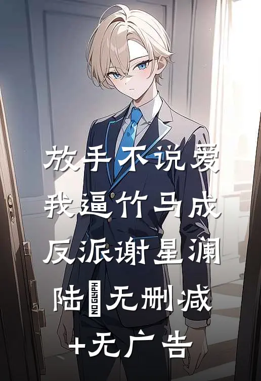 放手不说爱，我逼竹马成反派谢星澜陆璟无删减+无广告
