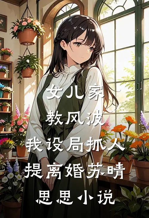 女儿家教风波，我设局抓人提离婚苏晴思思小说