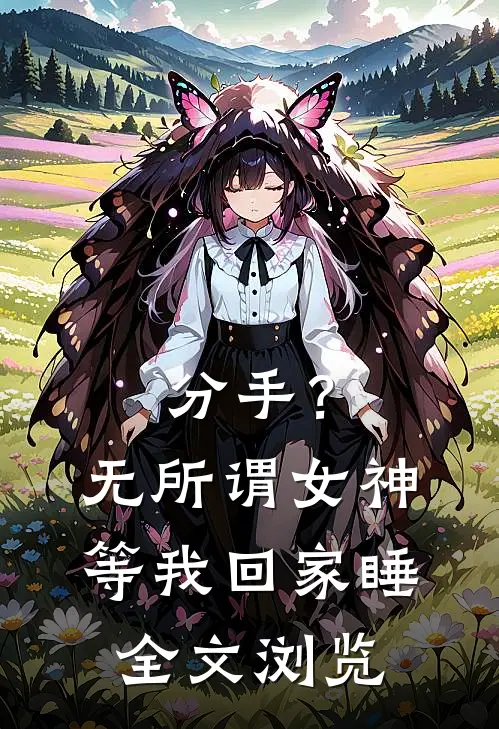 分手？无所谓，女神等我回家睡全文浏览