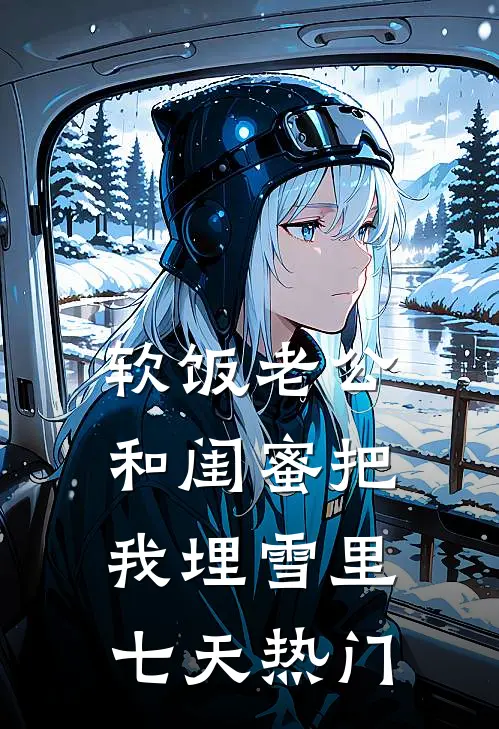 软饭老公和闺蜜把我埋雪里七天热门