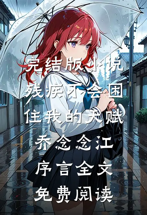 完结版小说残疾不会困住我的天赋乔念念江序言全文免费阅读