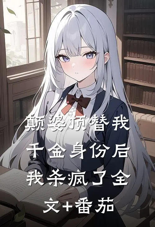 颠婆顶替我千金身份后，我杀疯了全文+番茄