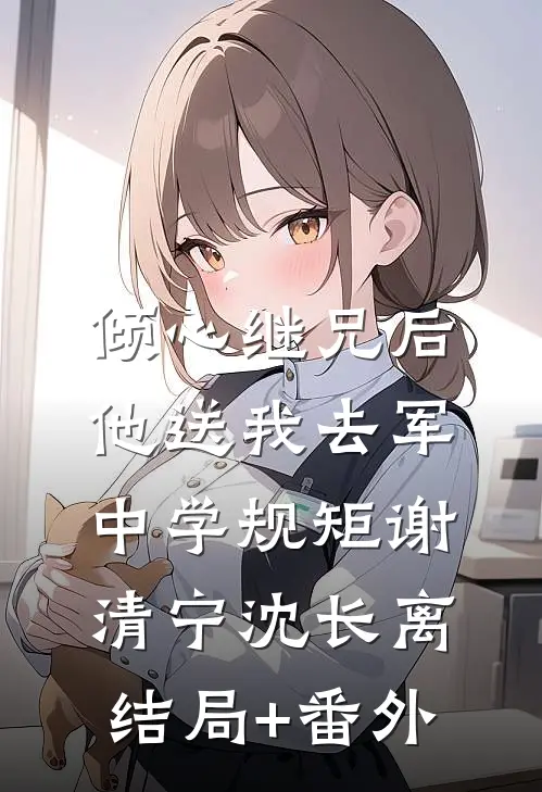 倾心继兄后，他送我去军中学规矩谢清宁沈长离结局+番外