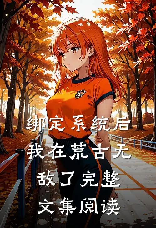 绑定系统后，我在荒古无敌了完整文集阅读