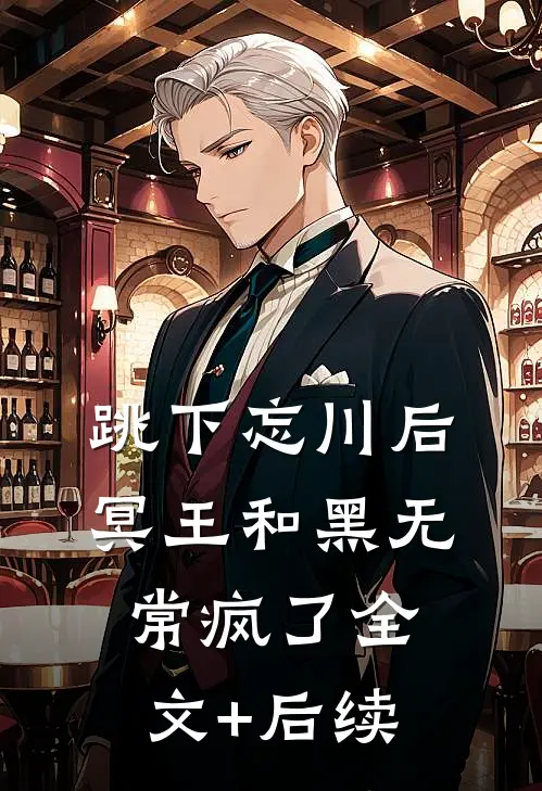 跳下忘川后，冥王和黑无常疯了全文+后续