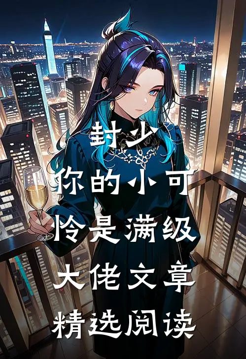 封少，你的小可怜是满级大佬文章精选阅读