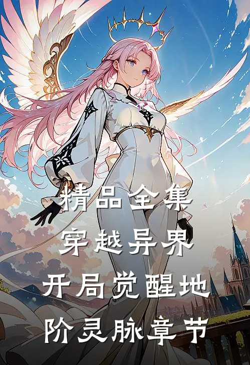 精品全集穿越异界，开局觉醒地阶灵脉章节
