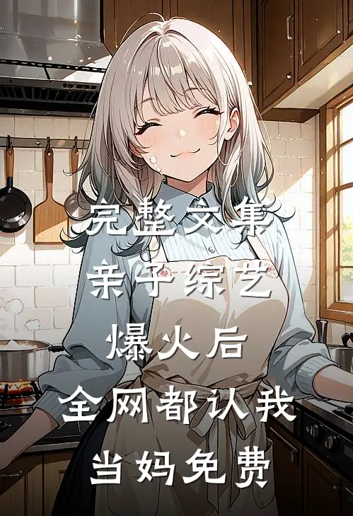 完整文集亲子综艺爆火后,全网都认我当妈免费