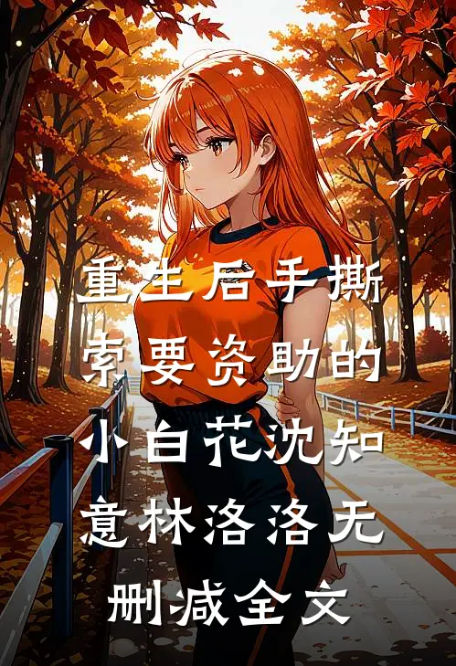 重生后手撕索要资助的小白花沈知意林洛洛无删减全文