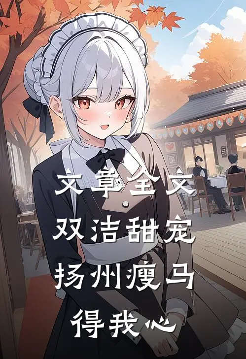 文章全文双洁甜宠：扬州瘦马得我心