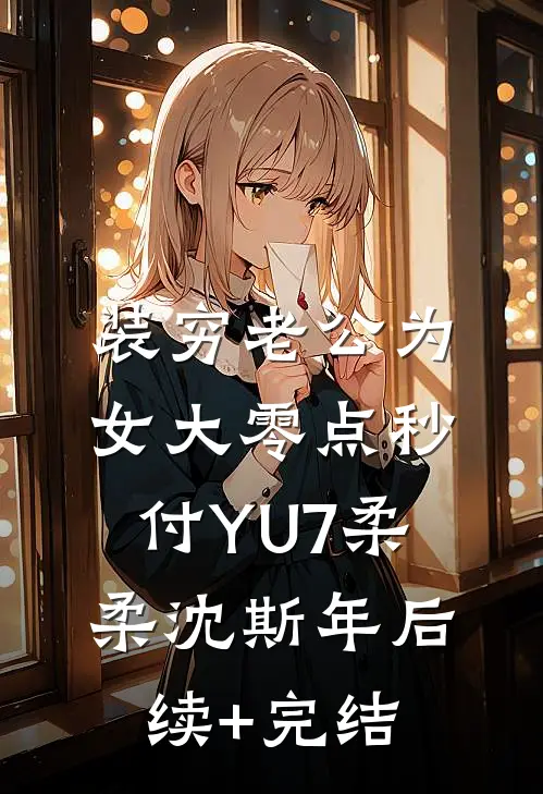装穷老公为女大零点秒付YU7柔柔沈斯年后续+完结