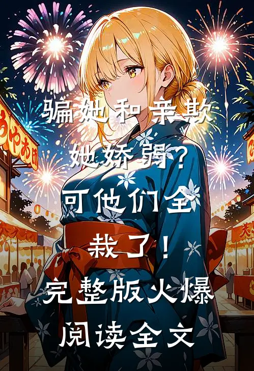 骗她和亲欺她娇弱？可他们全栽了！完整版火爆阅读全文