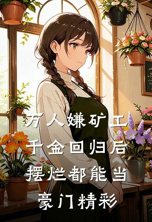 万人嫌矿工千金回归后，摆烂都能当豪门精彩