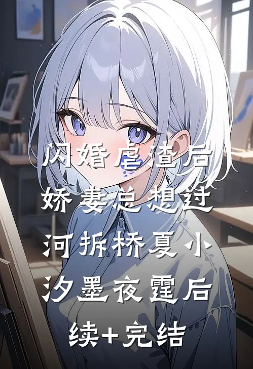 闪婚虐渣后，娇妻总想过河拆桥夏小汐墨夜霆后续+完结