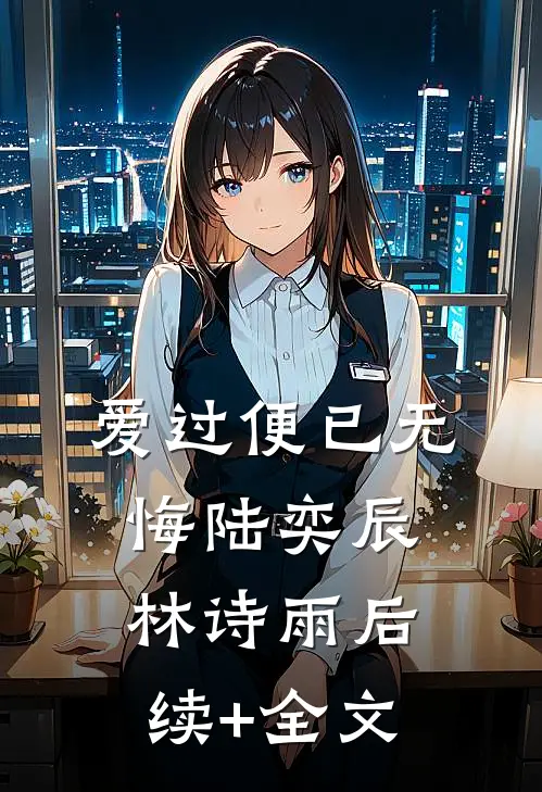 爱过便已无悔陆奕辰林诗雨后续+全文