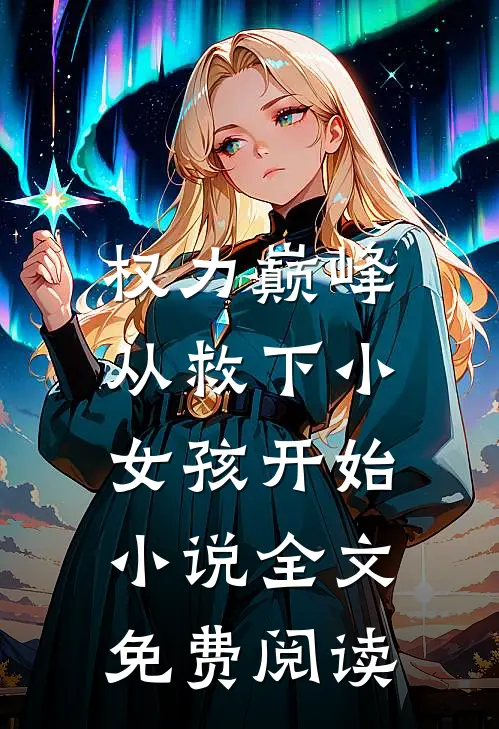 权力巅峰：从救下小女孩开始小说全文免费阅读