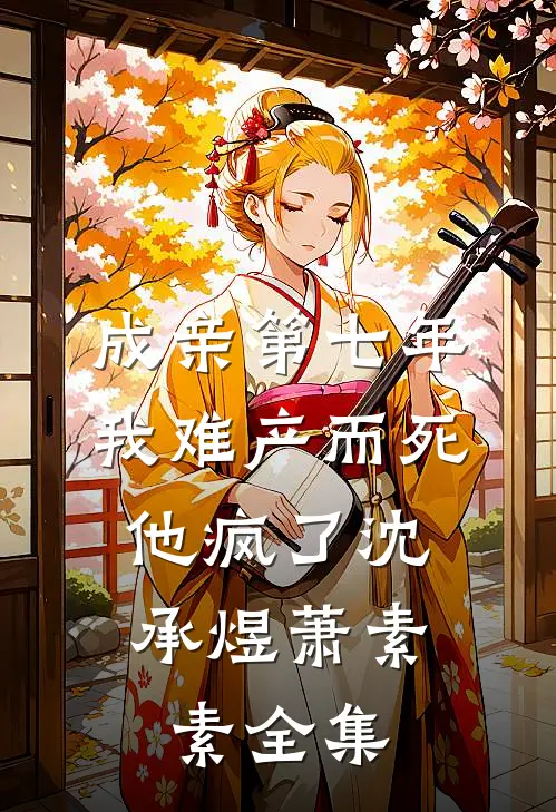 成亲第七年，我难产而死，他疯了沈承煜萧素素 全集