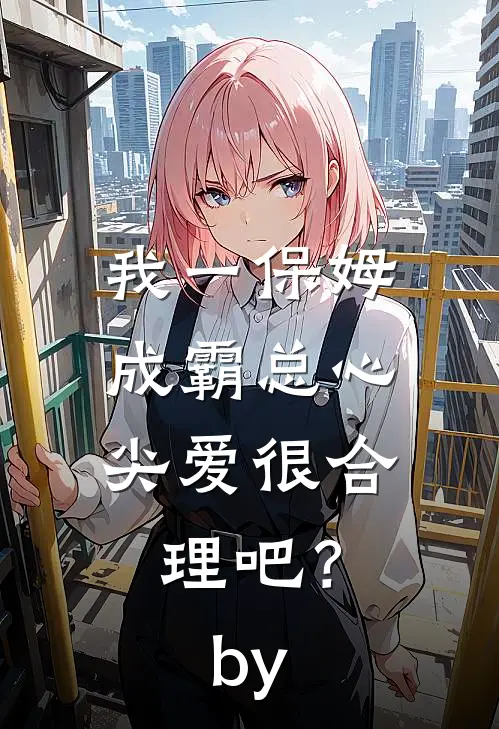 我一保姆，成霸总心尖爱很合理吧？by