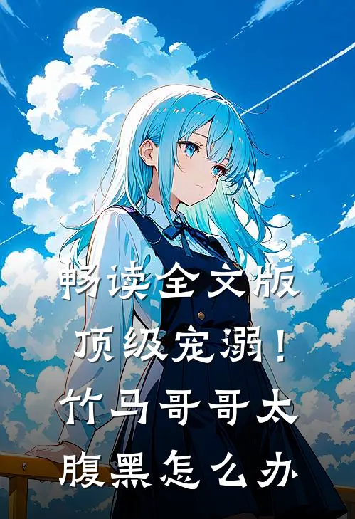 畅读全文版顶级宠溺！竹马哥哥太腹黑怎么办