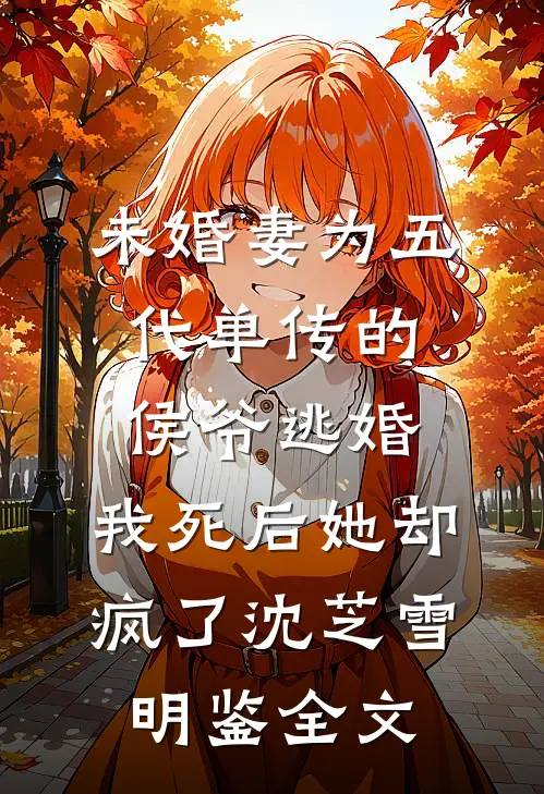 未婚妻为五代单传的侯爷逃婚，我死后她却疯了沈芝雪明鉴全文