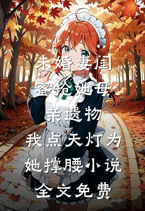 未婚妻闺蜜抢她母亲遗物，我点天灯为她撑腰小说全文免费