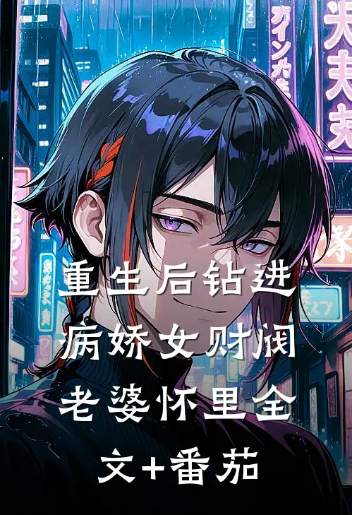 重生后钻进病娇女财阀老婆怀里全文+番茄