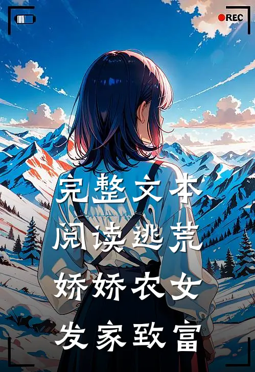 完整文本阅读逃荒，娇娇农女发家致富