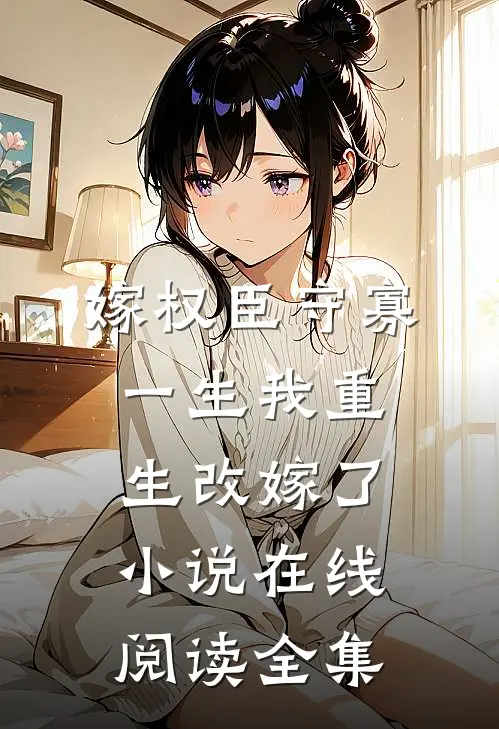嫁权臣守寡一生我重生改嫁了小说在线阅读全集