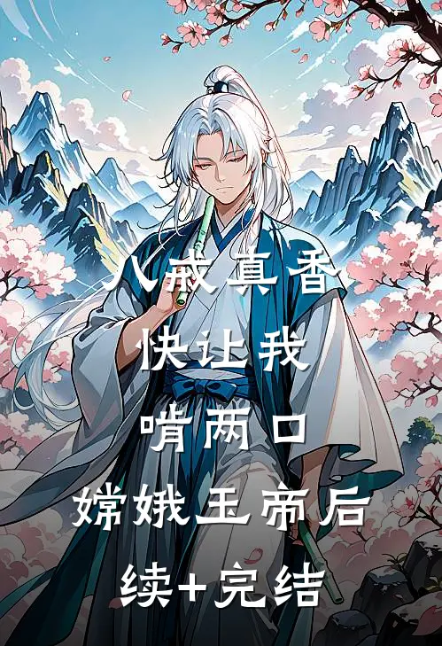 八戒真香。快让我啃两口。嫦娥玉帝后续+完结