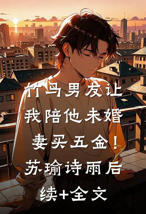 竹马男友让我陪他未婚妻买五金！苏瑜诗雨后续+全文