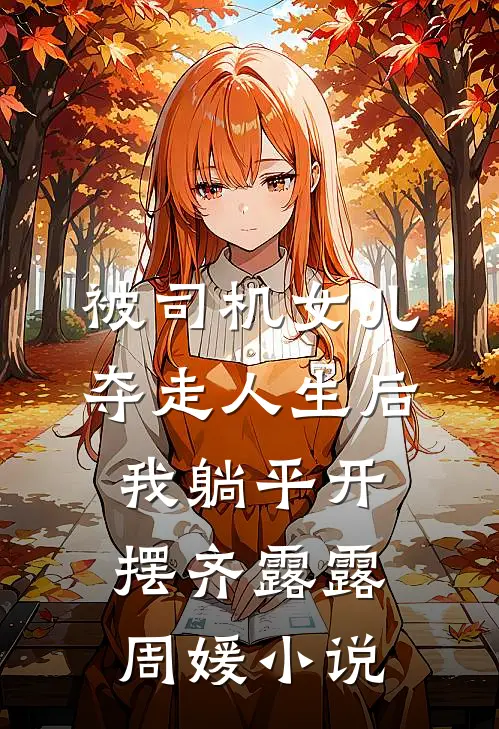 被司机女儿夺走人生后，我躺平开摆齐露露周媛小说