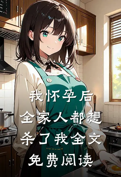 我怀孕后，全家人都想杀了我全文免费阅读