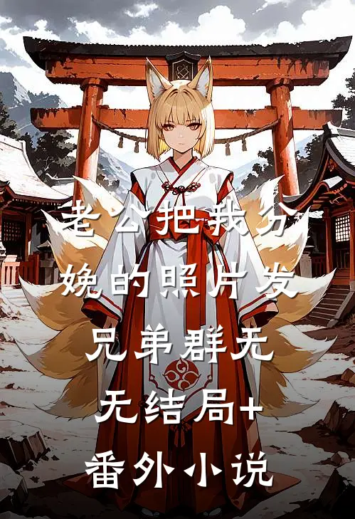 老公把我分娩的照片发兄弟群无无结局+番外小说
